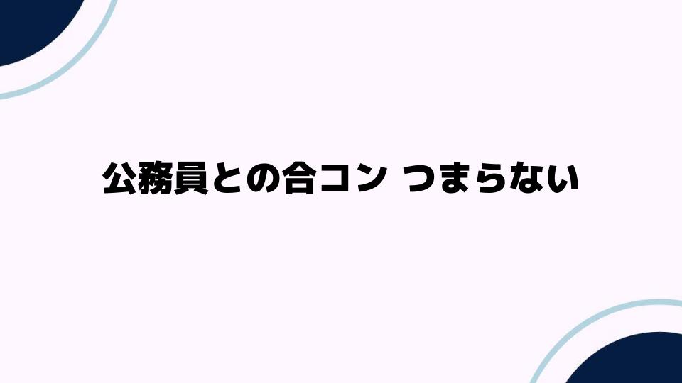 公務員との合コン つまらない理由と解決法